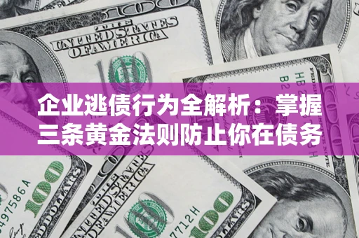 北京企业逃债行为全解析：掌握三条黄金法则防止你在债务乱局中“踩雷”