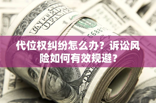 北京代位权纠纷怎么办？诉讼风险如何有效规避？