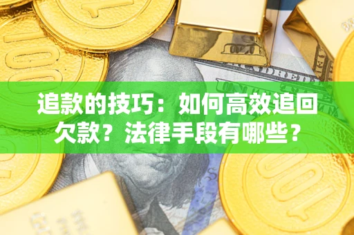 北京追款的技巧：如何高效追回欠款？法律手段有哪些？