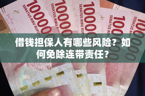 北京借钱担保人有哪些风险？如何免除连带责任？