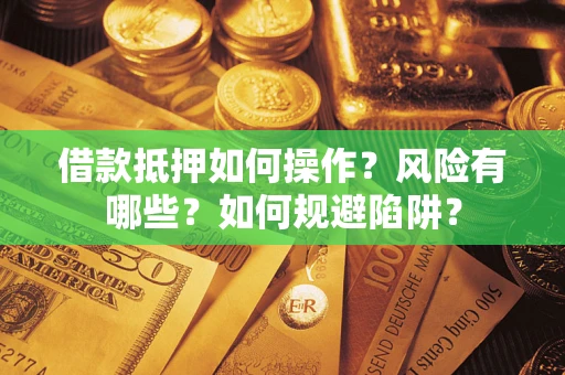 北京借款抵押如何操作?风险有哪些?如何规避陷阱? 北京借款抵押如何操作?风险有哪些?如何规避陷阱?