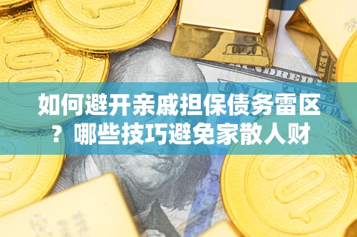 北京如何避开亲戚担保债务雷区？哪些技巧避免家散人财