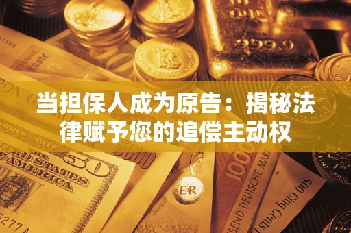 北京当担保人成为原告:揭秘法律赋予您的追偿主动权 北京当担保人成为原告:揭秘法律赋予您的追偿主动权