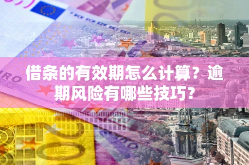 北京借条的有效期怎么计算？逾期风险有哪些技巧？