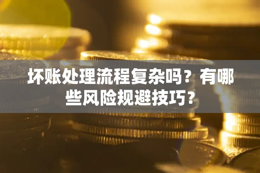 北京坏账处理流程复杂吗？有哪些风险规避技巧？
