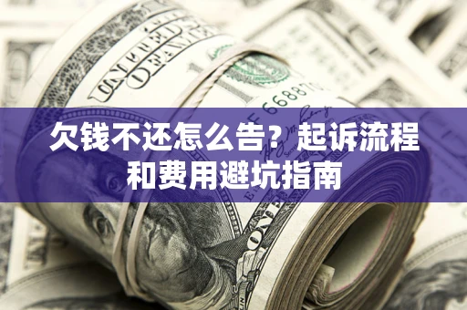 北京欠钱不还怎么告?起诉流程和费用避坑指南 北京欠钱不还怎么告?起诉流程和费用避坑指南