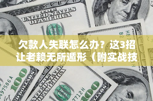 北京欠款人失联怎么办？这3招让老赖无所遁形（附实战技巧）