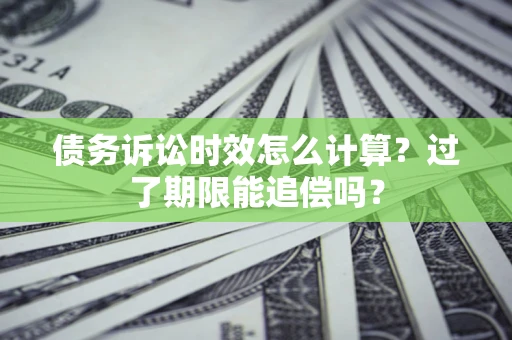 北京债务诉讼时效怎么计算？过了期限能追偿吗？