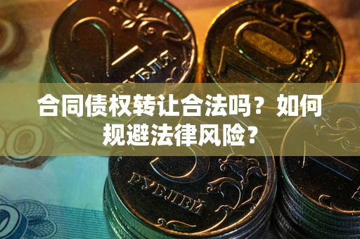 北京合同债权转让合法吗？如何规避法律风险？