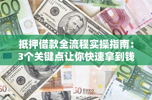 北京抵押借款全流程实操指南：3个关键点让你快速拿到钱