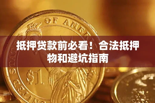 北京抵押贷款前必看！合法抵押物和避坑指南