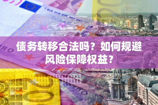 北京债务转移合法吗？如何规避风险保障权益？