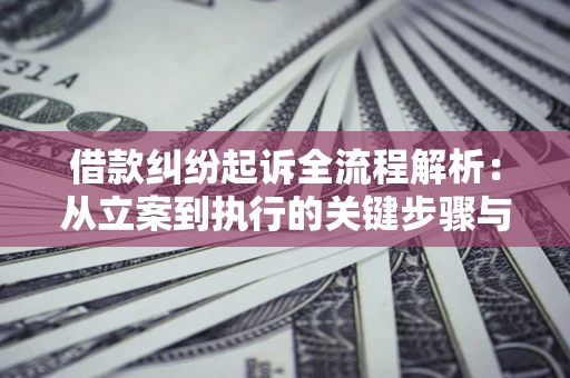 北京借款纠纷起诉全流程解析：从立案到执行的关键步骤与防败诉指南