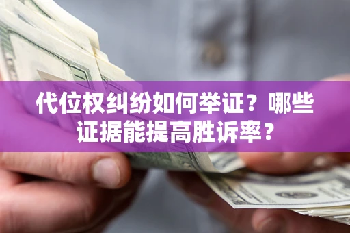 北京代位权纠纷如何举证？哪些证据能提高胜诉率？