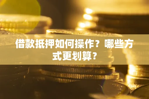北京借款抵押如何操作？哪些方式更划算？