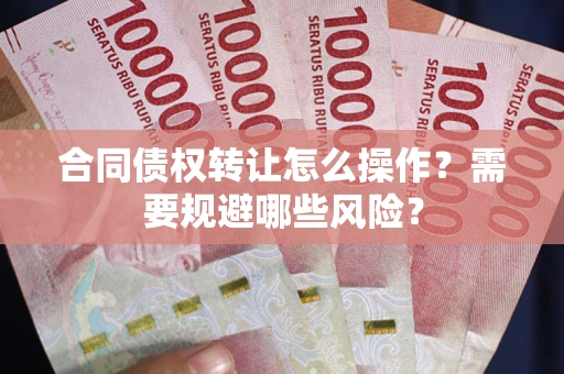 北京合同债权转让怎么操作？需要规避哪些风险？