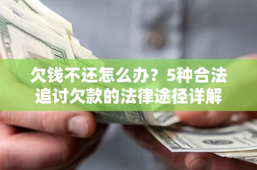 北京欠钱不还怎么办？5种合法追讨欠款的法律途径详解