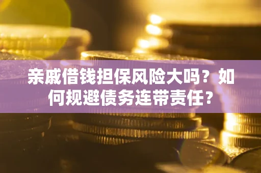 北京亲戚借钱担保风险大吗？如何规避债务连带责任？