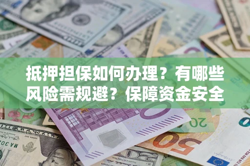 北京抵押担保如何办理？有哪些风险需规避？保障资金安全