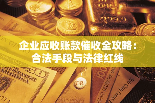 北京企业应收账款催收全攻略：合法手段与法律红线
