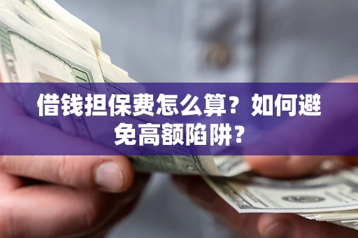 北京借钱担保费怎么算？如何避免高额陷阱？