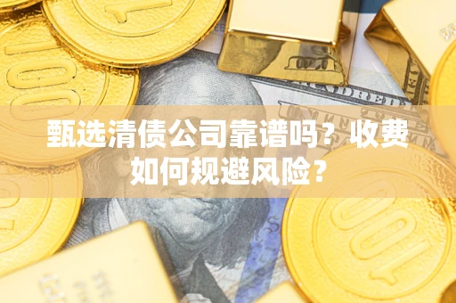 北京甄选清债公司靠谱吗？收费如何规避风险？