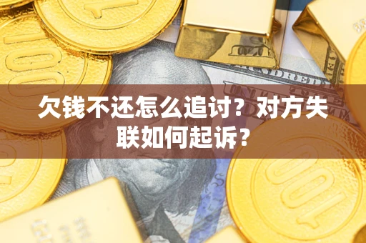 北京欠钱不还怎么追讨？对方失联如何起诉？