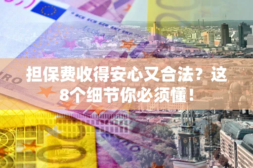 北京担保费收得安心又合法？这8个细节你必须懂！