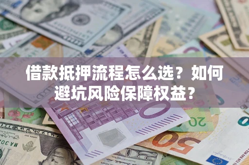 北京借款抵押流程怎么选？如何避坑风险保障权益？