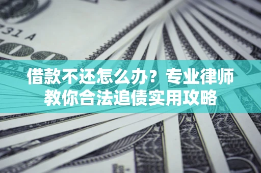 北京借款不还怎么办？专业律师教你合法追债实用攻略