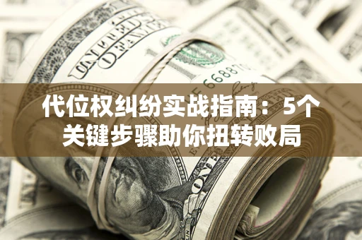 北京代位权纠纷实战指南：5个关键步骤助你扭转败局