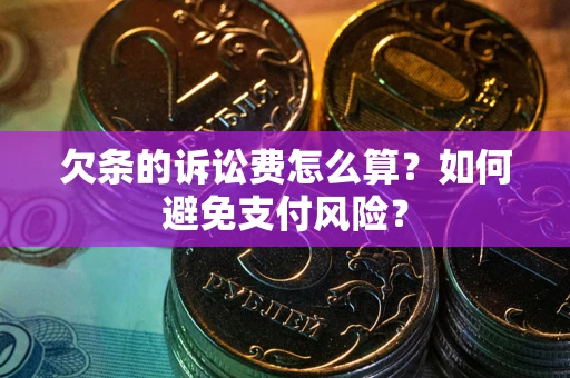 北京欠条的诉讼费怎么算？如何避免支付风险？