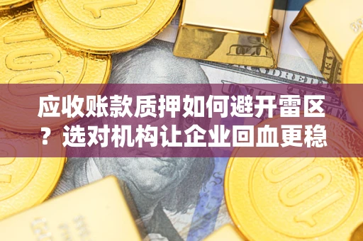 北京应收账款质押如何避开雷区？选对机构让企业回血更稳
