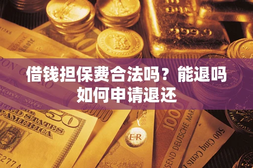 北京借钱担保费合法吗？能退吗如何申请退还