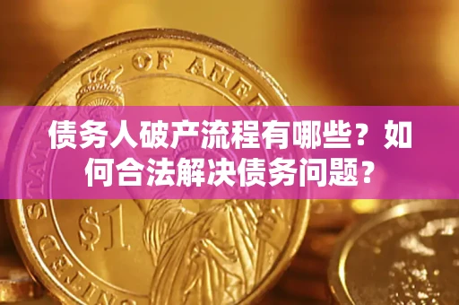 北京债务人破产流程有哪些？如何合法解决债务问题？
