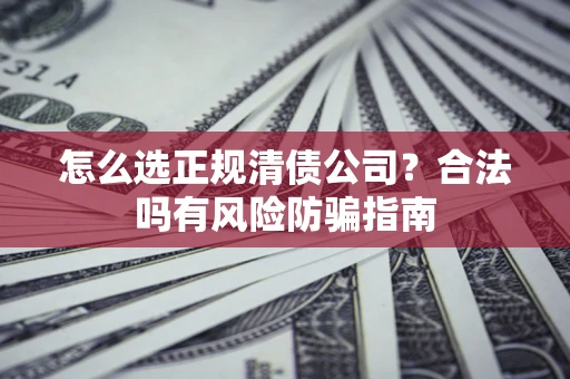 北京怎么选正规清债公司？合法吗有风险防骗指南