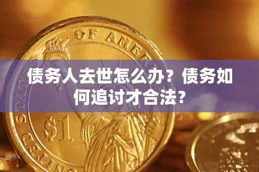 北京债务人去世怎么办？债务如何追讨才合法？