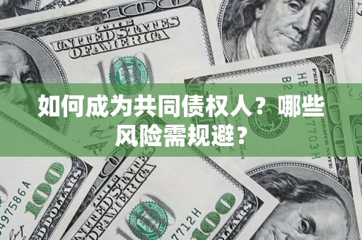 北京如何成为共同债权人？哪些风险需规避？