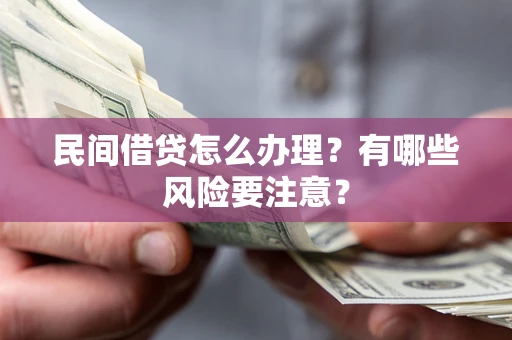北京民间借贷怎么办理？有哪些风险要注意？