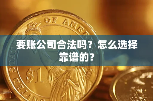 北京要账公司合法吗？怎么选择靠谱的？