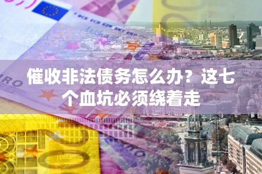 北京催收非法债务怎么办？这七个血坑必须绕着走
