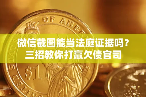 北京微信截图能当法庭证据吗？三招教你打赢欠债官司
