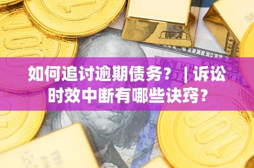 北京如何追讨逾期债务？ | 诉讼时效中断有哪些诀窍？