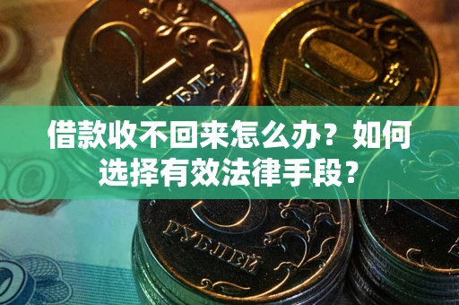北京借款收不回来怎么办？如何选择有效法律手段？