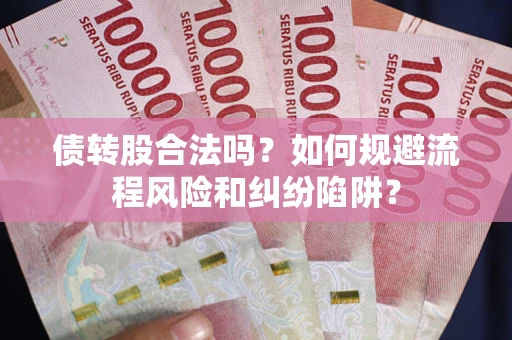 北京债转股合法吗？如何规避流程风险和纠纷陷阱？