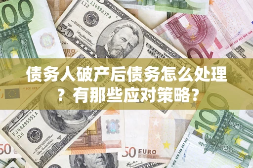 北京债务人破产后债务怎么处理？有那些应对策略？