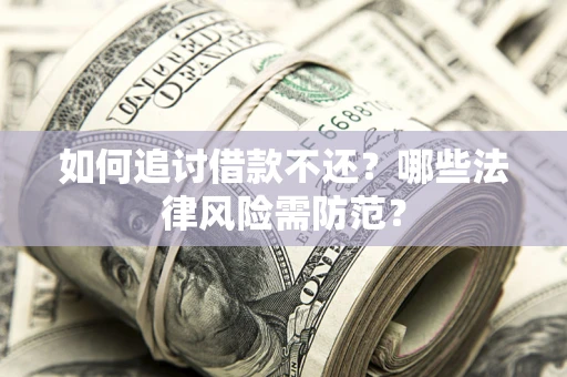 北京如何追讨借款不还？哪些法律风险需防范？