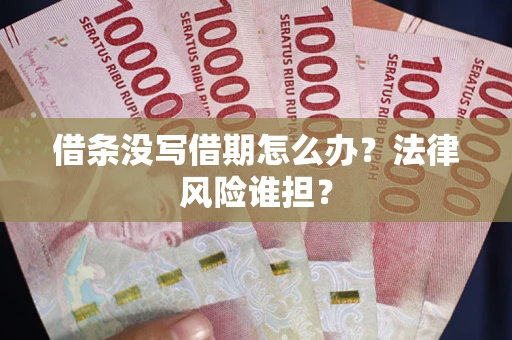 北京借条没写借期怎么办？法律风险谁担？