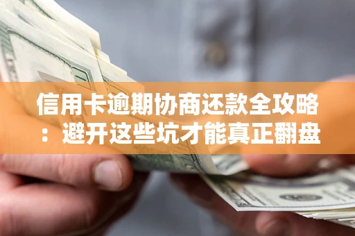 北京信用卡逾期协商还款全攻略：避开这些坑才能真正翻盘