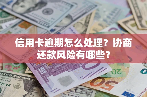北京信用卡逾期怎么处理？协商还款风险有哪些？